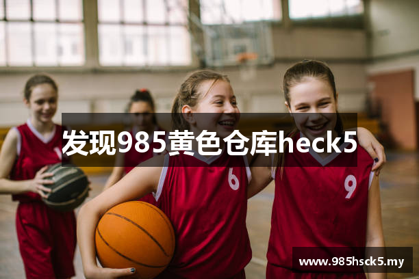 发现985黄色仓库heck5